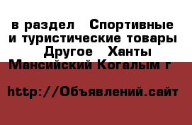  в раздел : Спортивные и туристические товары » Другое . Ханты-Мансийский,Когалым г.